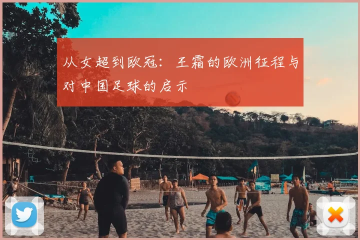 从女超到欧冠：王霜的欧洲征程与对中国足球的启示