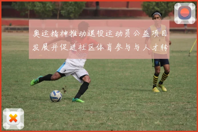 奥运精神推动退役运动员公益项目发展并促进社区体育参与与人才转型