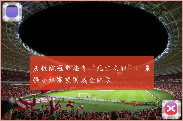 历数欧冠那些年“死亡之组”：最强小组赛突围战全纪录