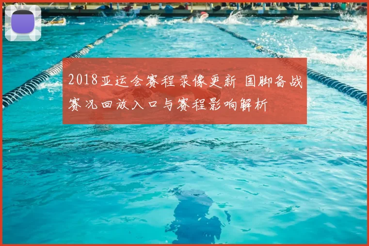 2018亚运会赛程录像更新 国脚备战赛况回放入口与赛程影响解析
