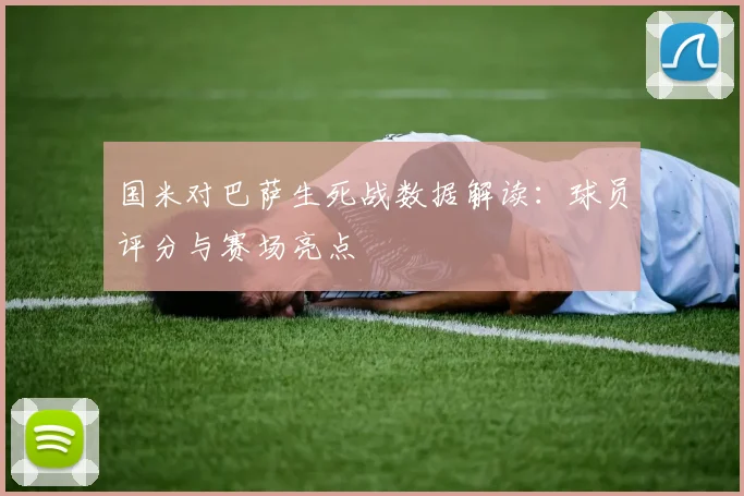 国米对巴萨生死战数据解读：球员评分与赛场亮点