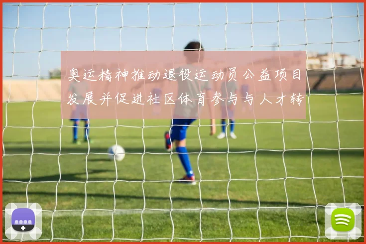 奥运精神推动退役运动员公益项目发展并促进社区体育参与与人才转型