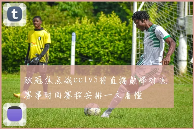 欧冠焦点战cctv5将直播巅峰对决 赛事时间赛程安排一文看懂